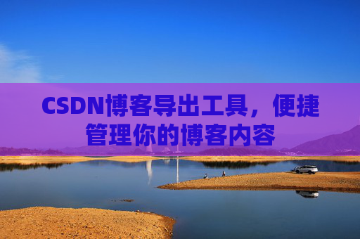 CSDN博客导出工具，便捷管理你的博客内容